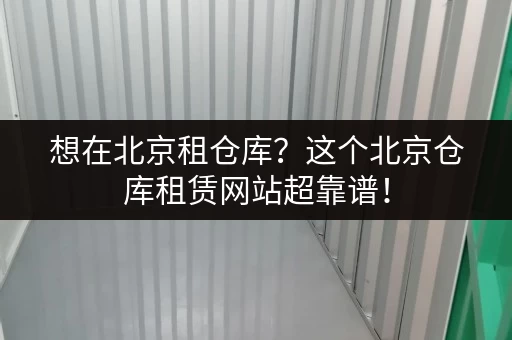 想在北京租仓库？这个北京仓库租赁网站超靠谱！