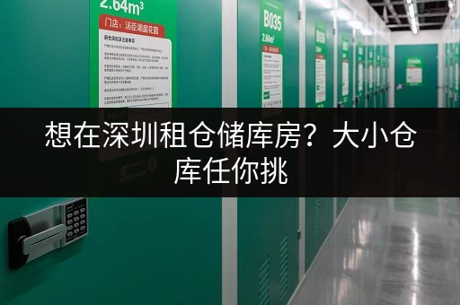 想在深圳租仓储库房？大小仓库任你挑，价格实惠