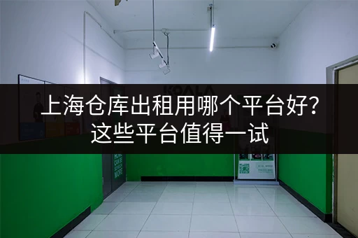 上海仓库出租用哪个平台好？这些平台值得一试