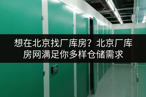 想在北京找厂库房？北京厂库房网满足你多样仓储需求