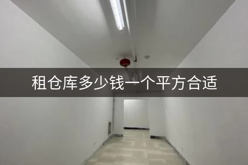租仓库多少钱一个平方合适，租仓库要多少钱合适