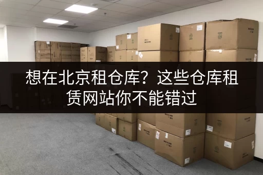 想在北京租仓库？这些仓库租赁网站你不能错过