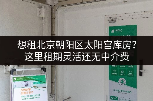 想租北京朝阳区太阳宫库房？这里租期灵活还无中介费