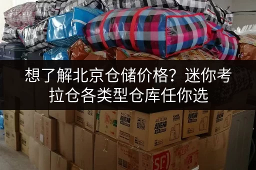 想了解北京仓储价格?迷你考拉仓各类型仓库任你选 想了解北京仓储价格?迷你考拉仓各类型仓库任你选