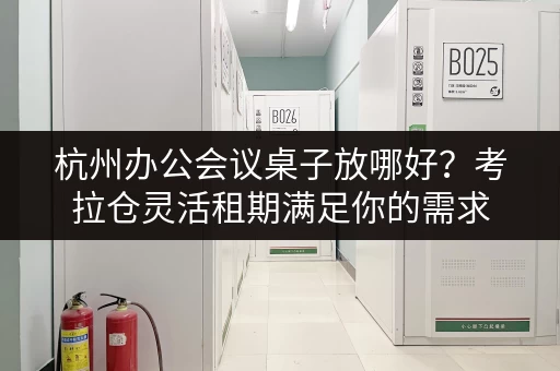 杭州办公会议桌子放哪好?考拉仓灵活租期满足你的需求 杭州办公会议桌子放哪好?考拉仓灵活租期满足你的需求