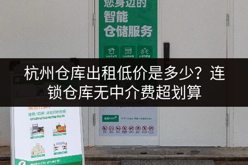 杭州仓库出租低价是多少?连锁仓库无中介费超划算 杭州仓库出租低价是多少?连锁仓库无中介费超划算