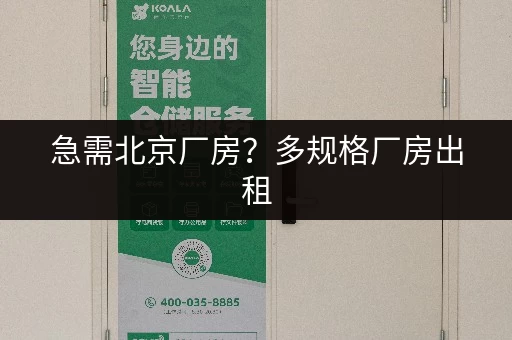 急需北京厂房?多规格厂房出租,灵活租期超省心 急需北京厂房?多规格厂房出租,灵活租期超省心