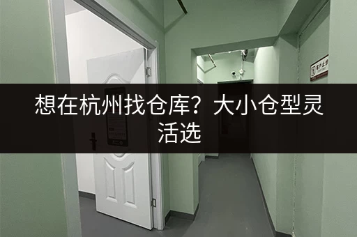 想在杭州找仓库？大小仓型灵活选，租期自由随存随取