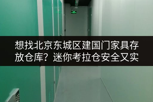 想找北京东城区建国门家具存放仓库？迷你考拉仓安全又实惠