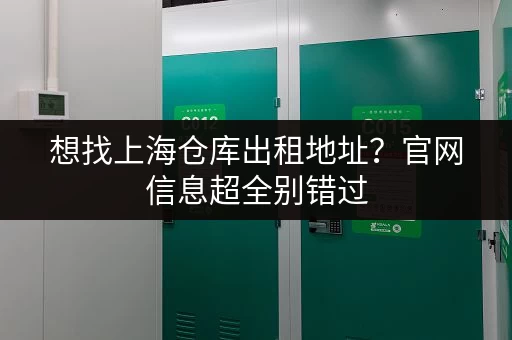 想找上海仓库出租地址?官网信息超全别错过 想找上海仓库出租地址?官网信息超全别错过