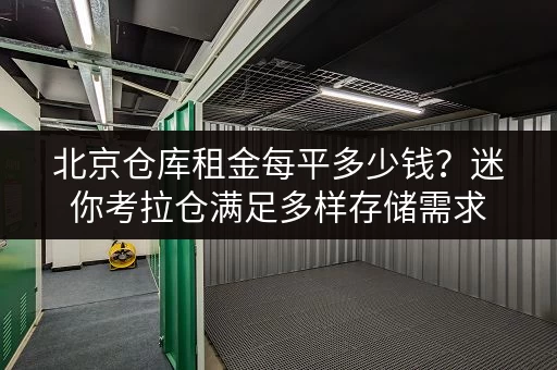 北京仓库租金每平多少钱?迷你考拉仓满足多样存储需求 北京仓库租金每平多少钱?迷你考拉仓满足多样存储需求