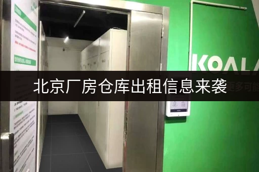 北京厂房仓库出租信息来袭，安全便捷仓储不用愁