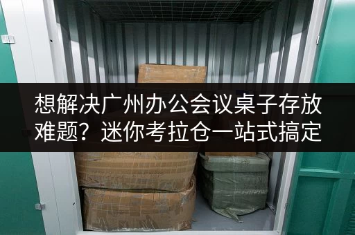 想解决广州办公会议桌子存放难题?迷你考拉仓一站式搞定 想解决广州办公会议桌子存放难题?迷你考拉仓一站式搞定