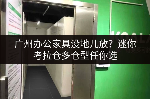 广州办公家具没地儿放？迷你考拉仓多仓型任你选