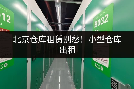 北京仓库租赁别愁!小型仓库出租,满足个人企业多样需求 北京仓库租赁别愁!小型仓库出租,满足个人企业多样需求