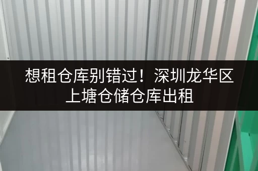 想租仓库别错过!深圳龙华区上塘仓储仓库出租,无中介费 想租仓库别错过!深圳龙华区上塘仓储仓库出租,无中介费