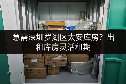 急需深圳罗湖区太安库房?出租库房灵活租期,超适合电商存货 急需深圳罗湖区太安库房?出租库房灵活租期,超适合电商存货