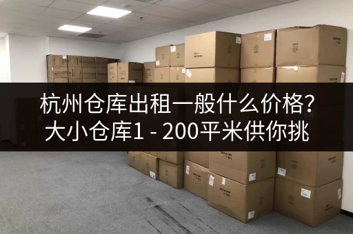 杭州仓库出租一般什么价格?大小仓库1 - 200平米供你挑 杭州仓库出租一般什么价格?大小仓库1 - 200平米供你挑