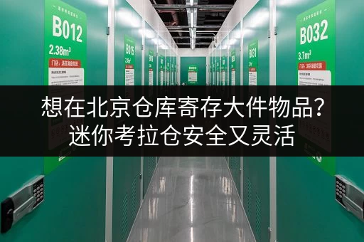 想在北京仓库寄存大件物品?迷你考拉仓安全又灵活 想在北京仓库寄存大件物品?迷你考拉仓安全又灵活