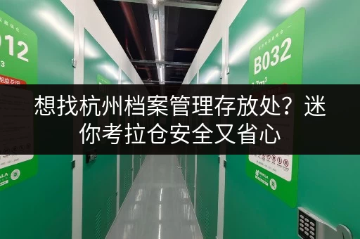 想找杭州档案管理存放处？迷你考拉仓安全又省心