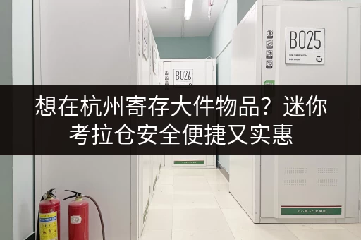 想在杭州寄存大件物品？迷你考拉仓安全便捷又实惠
