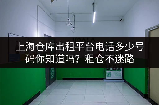 上海仓库出租平台电话多少号码你知道吗？租仓不迷路