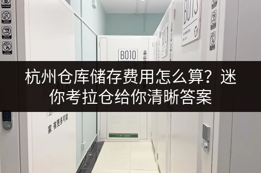 杭州仓库储存费用怎么算？迷你考拉仓给你清晰答案