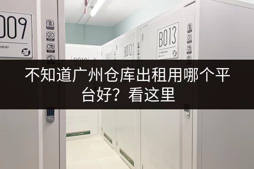 不知道广州仓库出租用哪个平台好?看这里 不知道广州仓库出租用哪个平台好?看这里