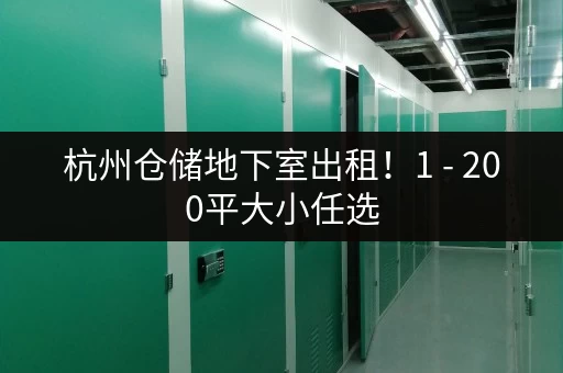 杭州仓储地下室出租！1 - 200平大小任选，无中介费
