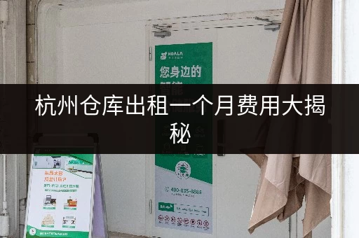 杭州仓库出租一个月费用大揭秘，满足不同存储需求