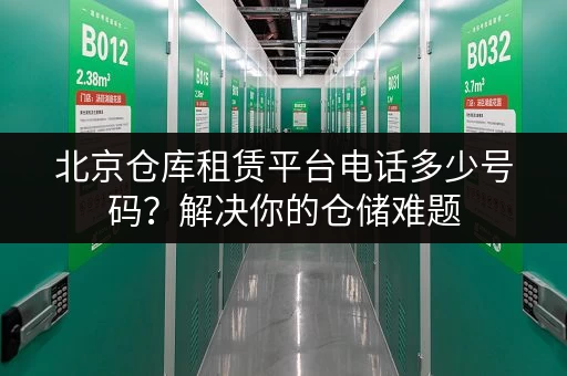 北京仓库租赁平台电话多少号码？解决你的仓储难题