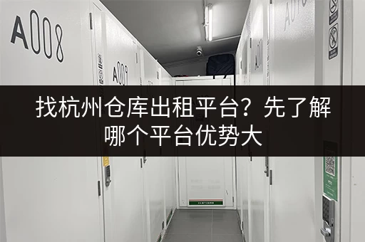 找杭州仓库出租平台？先了解哪个平台优势大