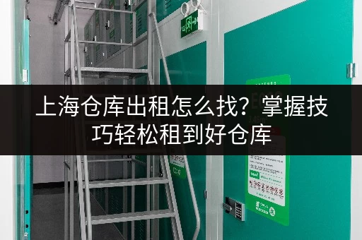 上海仓库出租怎么找？掌握技巧轻松租到好仓库