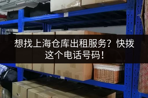 想找上海仓库出租服务？快拨这个电话号码！