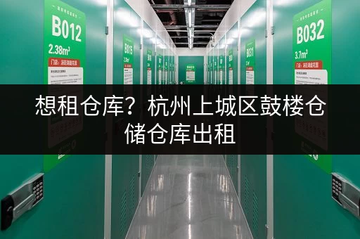想租仓库？杭州上城区鼓楼仓储仓库出租，无中介费直租