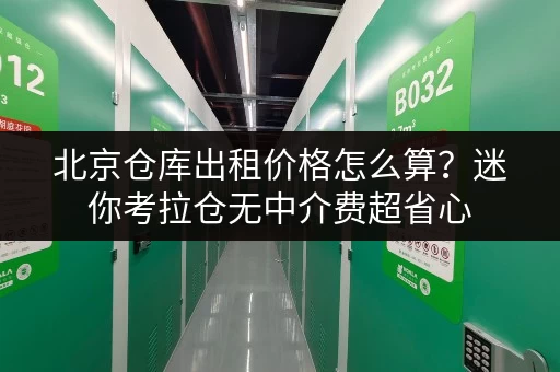 北京仓库出租价格怎么算？迷你考拉仓无中介费超省心