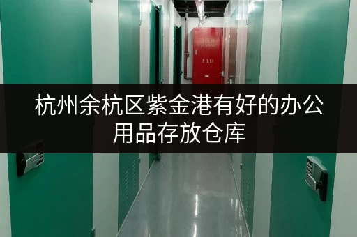 杭州余杭区紫金港有好的办公用品存放仓库，速来了解