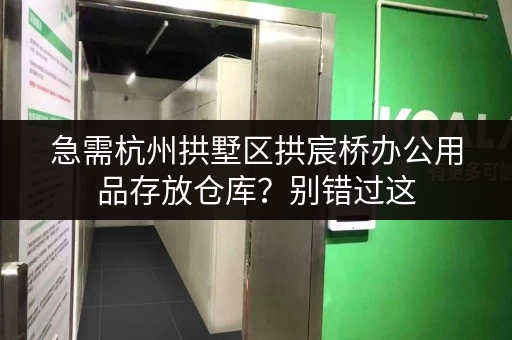 急需杭州拱墅区拱宸桥办公用品存放仓库？别错过这