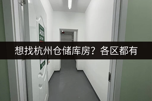 想找杭州仓储库房？各区都有，24 小时监控安全有保障