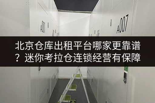 北京仓库出租平台哪家更靠谱？迷你考拉仓连锁经营有保障！