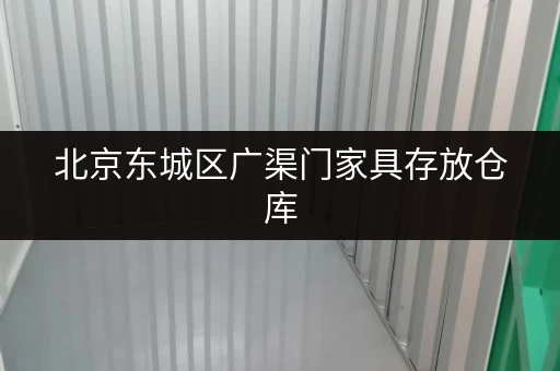 北京东城区广渠门家具存放仓库，迷你考拉仓自助存储超方便