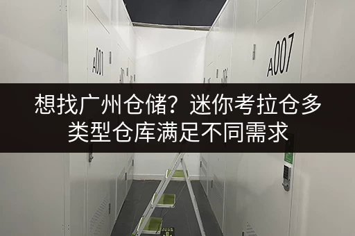 想找广州仓储？迷你考拉仓多类型仓库满足不同需求