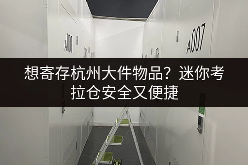 想寄存杭州大件物品？迷你考拉仓安全又便捷