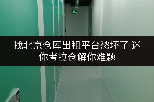 找北京仓库出租平台愁坏了 迷你考拉仓解你难题