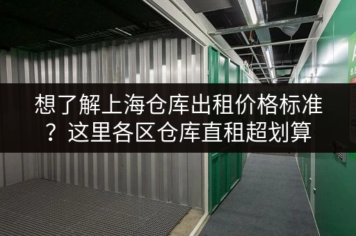 想了解上海仓库出租价格标准？这里各区仓库直租超划算