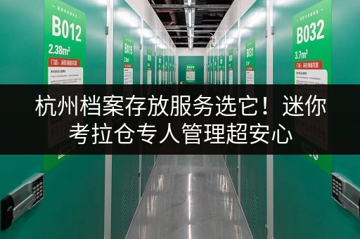 杭州档案存放服务选它!迷你考拉仓专人管理超安心 杭州档案存放服务选它!迷你考拉仓专人管理超安心