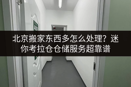 北京搬家东西多怎么处理？迷你考拉仓仓储服务超靠谱