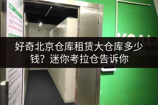 好奇北京仓库租赁大仓库多少钱?迷你考拉仓告诉你 好奇北京仓库租赁大仓库多少钱?迷你考拉仓告诉你