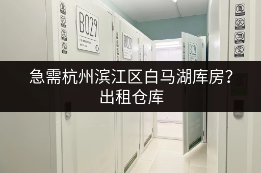 急需杭州滨江区白马湖库房？出租仓库，安全便捷又实惠