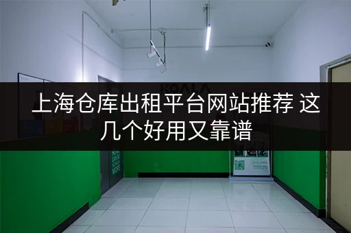 上海仓库出租平台网站推荐 这几个好用又靠谱